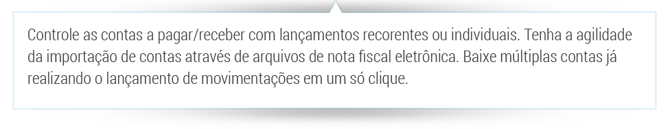 Controle as contas a pagar/receber com lançamentos recorrentes ou individuais. Tenha a agilidade da importação de contas através de arquivos de nota fiscal eletrônica. Baixe múltiplas contas já realizando o lançamento de movimentações em um só clique.